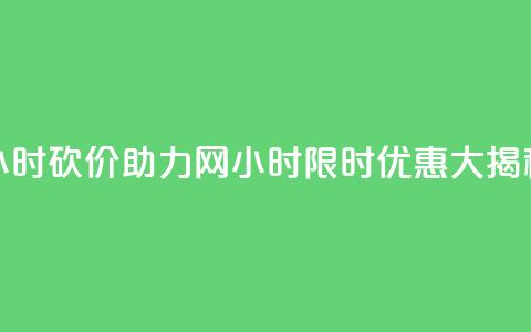 24小时砍价助力网(24小时限时优惠大揭秘)  第1张 24小时砍价助力网(24小时限时优惠大揭秘)  第1张