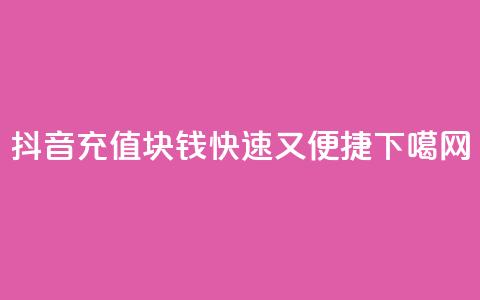 抖音充值1块钱:快速又便捷  第1张 抖音充值1块钱:快速又便捷  第1张