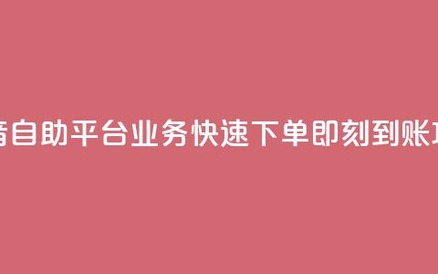 抖音自助平台业务快速下单即刻到账攻略  第1张