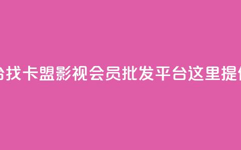 卡盟影视会员批发平台 - 找卡盟影视会员批发平台？这里提供最佳解决方案！。  第1张