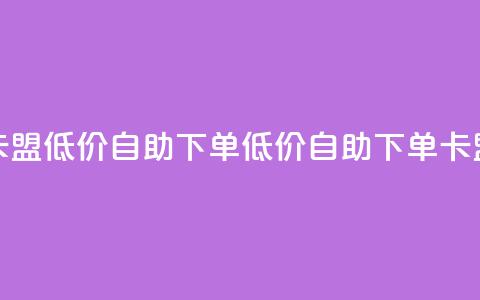 卡盟低价自助下单(低价自助下单卡盟) 第1张 卡盟低价自助下单(低价自助下单卡盟) 第1张