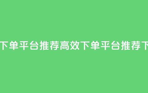 马上下单平台推荐(高效下单平台推荐) 第1张 马上下单平台推荐(高效下单平台推荐) 第1张