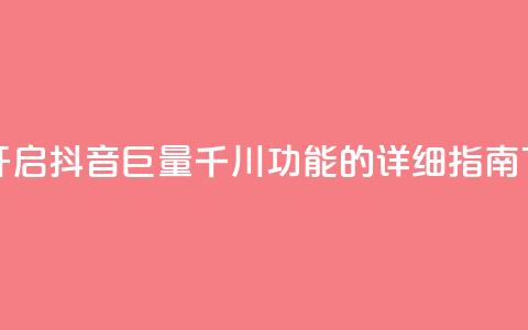 如何开启抖音巨量千川功能的详细指南  第1张 如何开启抖音巨量千川功能的详细指南  第1张