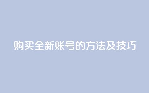 购买全新账号的方法及技巧 第1张 购买全新账号的方法及技巧 第1张