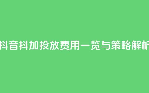 抖音抖加投放费用一览与策略解析 第1张 抖音抖加投放费用一览与策略解析 第1张
