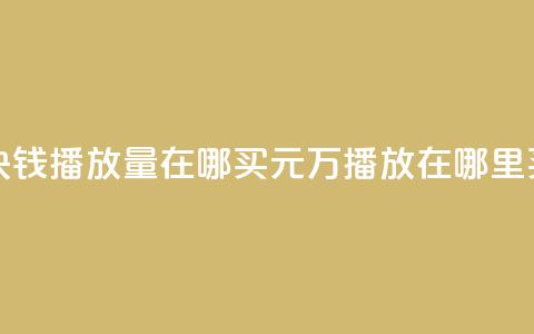 1块钱1w播放量在哪买(1元1万播放在哪里买?) 第1张 1块钱1w播放量在哪买(1元1万播放在哪里买?) 第1张