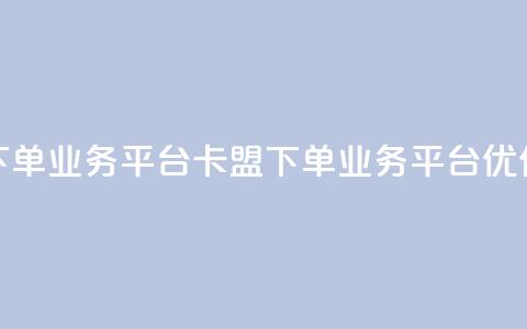 卡盟下单业务平台(卡盟下单业务平台优化标题) 第1张 卡盟下单业务平台(卡盟下单业务平台优化标题) 第1张
