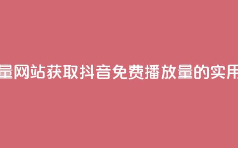 抖音免费领1000播放量网站 - 获取抖音免费1000播放量的实用网站推荐~ 第1张 抖音免费领1000播放量网站 - 获取抖音免费1000播放量的实用网站推荐~ 第1张