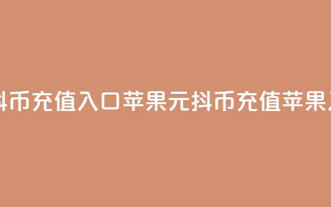 1元10抖币充值入口苹果(1元10抖币充值苹果入口)  第1张 1元10抖币充值入口苹果(1元10抖币充值苹果入口)  第1张