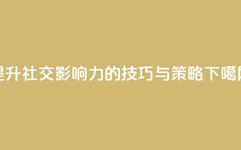提升社交影响力的技巧与策略 第1张 提升社交影响力的技巧与策略 第1张