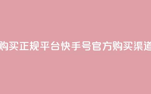 快手号购买正规平台(快手号官方购买渠道) 第1张 快手号购买正规平台(快手号官方购买渠道) 第1张