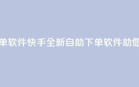 快手24小时自助免费下单软件 - 快手全新自助下单软件助您24小时轻松购物！  第1张