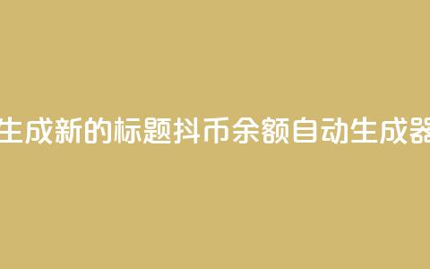 生成新的标题:抖币余额自动生成器  第1张 生成新的标题:抖币余额自动生成器  第1张
