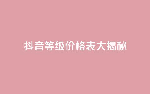 抖音等级价格表大揭秘 1-60级全新解析 第1张 抖音等级价格表大揭秘 1-60级全新解析 第1张
