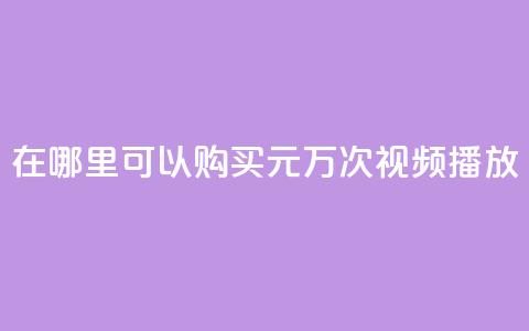 在哪里可以购买1元1万次视频播放?  第1张 在哪里可以购买1元1万次视频播放?  第1张