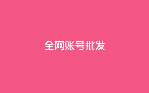 全网账号批发 - 全网账号超值批发，助力快速发展与推广~  第1张