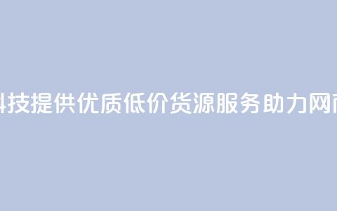 全网科技提供优质低价货源服务助力网商发展  第1张