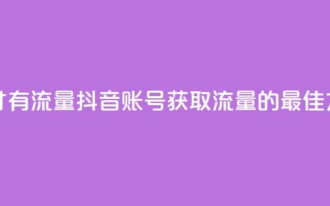 抖音怎么起号才有流量 - 抖音账号获取流量的最佳方法解析~  第1张
