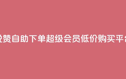 低价说说赞自助下单 - qq超级会员低价购买平台  第1张
