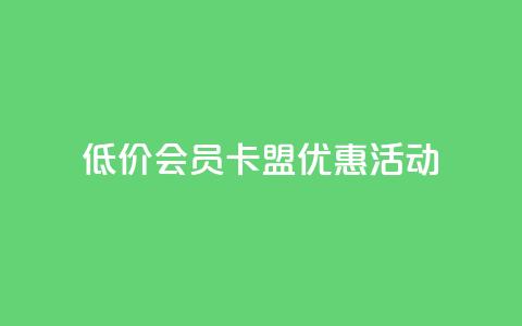 低价会员卡盟优惠活动  第1张
