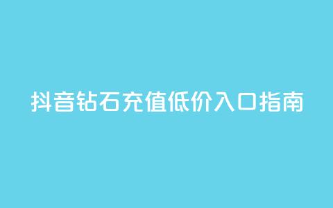 抖音钻石充值低价入口指南 第1张 抖音钻石充值低价入口指南 第1张