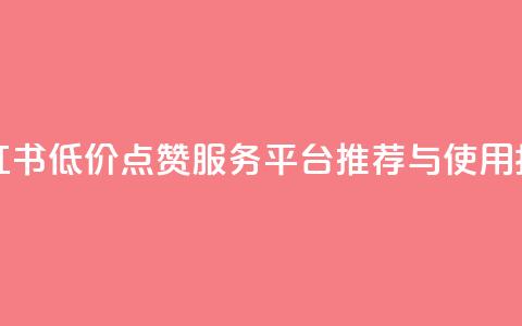 小红书低价点赞服务平台推荐与使用指南  第1张 小红书低价点赞服务平台推荐与使用指南  第1张