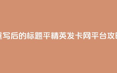 重写后的标题：平精英发卡网平台攻略  第1张