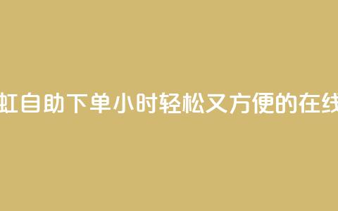 彩虹自助下单24 - 彩虹自助下单24小时：轻松又方便的在线购物体验~  第1张