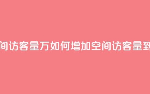 qq空间访客量1万(如何增加QQ空间访客量到1万)  第1张 qq空间访客量1万(如何增加QQ空间访客量到1万)  第1张