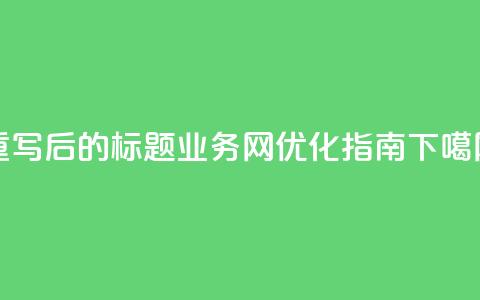 重写后的标题：QQ业务网优化指南  第1张