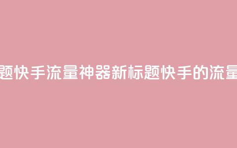 原标题:快手流量神器新标题:快手的流量利器 第1张 原标题:快手流量神器新标题:快手的流量利器 第1张