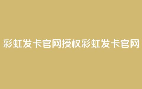 彩虹发卡官网授权(彩虹发卡官网-官方正版授权)  第1张