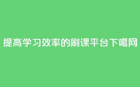 提高学习效率的刷课平台  第1张