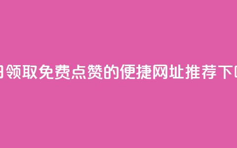 每日领取免费点赞的便捷网址推荐  第1张 每日领取免费点赞的便捷网址推荐  第1张