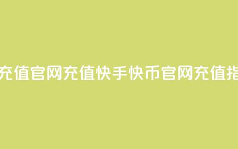 快手快币充值官网充值(快手快币官网充值指南) 第1张 快手快币充值官网充值(快手快币官网充值指南) 第1张