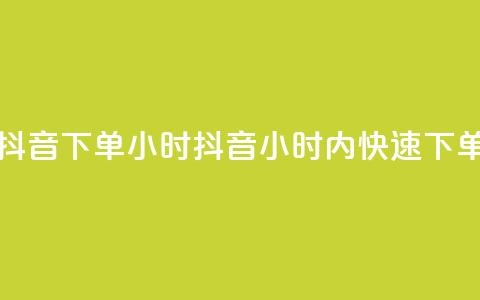 抖音下单24小时(抖音24小时内快速下单) 第1张 抖音下单24小时(抖音24小时内快速下单) 第1张