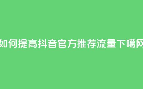 如何提高抖音官方推荐流量  第1张