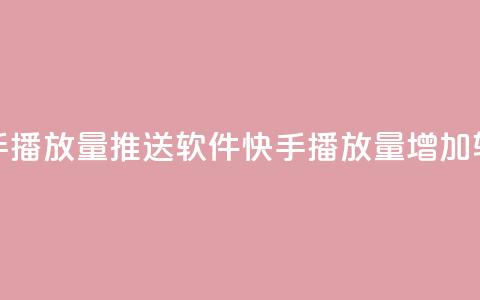 快手播放量推送软件(快手播放量增加软件)  第1张