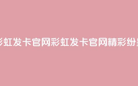 彩虹发卡官网(彩虹发卡官网：精彩纷呈)  第1张