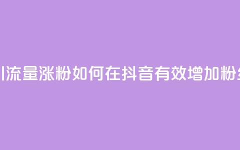 抖音怎么引流量涨粉 - 如何在抖音有效增加粉丝量?!  第1张 抖音怎么引流量涨粉 - 如何在抖音有效增加粉丝量?!  第1张