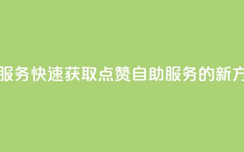 qq点赞24自助服务 - 快速获取QQ点赞24自助服务的新方法~  第1张