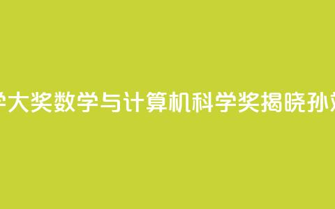 2024未来科学大奖数学与计算机科学奖揭晓:孙斌勇获奖 第1张 2024未来科学大奖数学与计算机科学奖揭晓:孙斌勇获奖 第1张