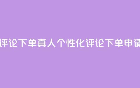 qq真人自定义评论下单 - qq真人个性化评论下单申请指南!  第1张