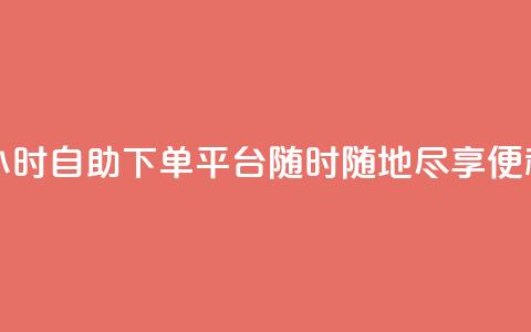 24小时自助下单平台——随时随地尽享便利  第1张 24小时自助下单平台——随时随地尽享便利  第1张