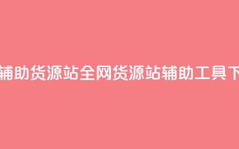 全网辅助货源站(全网货源站辅助工具)  第1张 全网辅助货源站(全网货源站辅助工具)  第1张