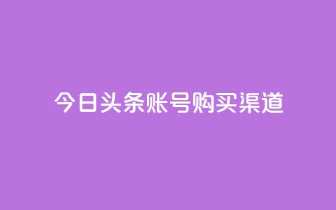 今日头条账号购买渠道,卡盟辅助低价货源 - 抖音点赞24小时免费下单 1毛钱10000播放量快手创业  第1张