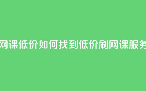 卡盟刷网课低价 - 如何找到低价刷网课服务?! 第1张 卡盟刷网课低价 - 如何找到低价刷网课服务?! 第1张