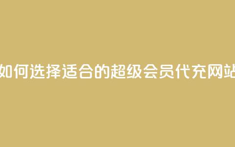 如何选择适合的qq超级会员代充网站  第1张 如何选择适合的qq超级会员代充网站  第1张