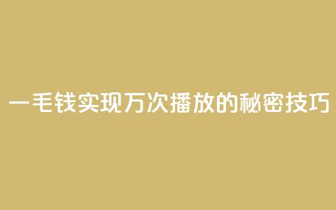 一毛钱实现万次播放的秘密技巧  第1张 一毛钱实现万次播放的秘密技巧  第1张