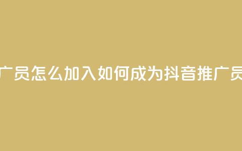 抖音推广员怎么加入 - 如何成为抖音推广员?!  第1张 抖音推广员怎么加入 - 如何成为抖音推广员?!  第1张